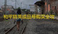 和平精英成品号购买全攻略,7881帮你轻松上手